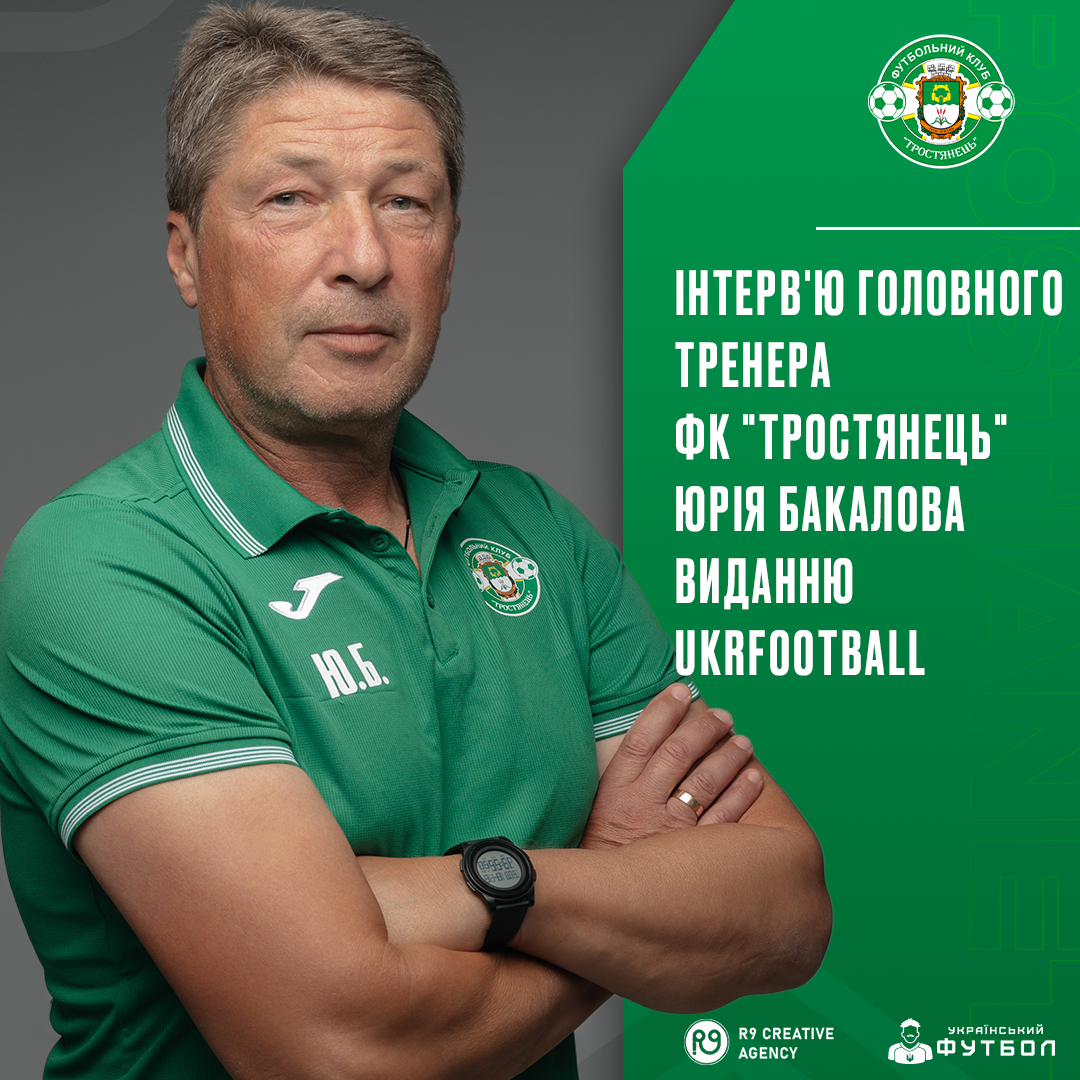 Інтерв’ю головного тренера ФК “Тростянець” Юрія Бакалова виданню UKRFOOTBALL